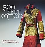 500 felt objects : contemporary explorations of a remarkable material | 