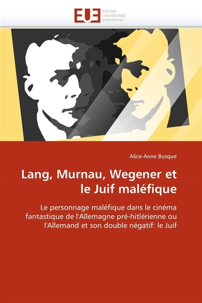 Lang, Murnau, Wegener et le juif maléfique : le personnage maléfique dans le cinéma fatastique de l'Allemagne pré-hitlérienne ou l'Allemand et son double négatif, le juif | Busque, Alice-Anne