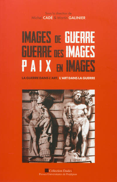 Images de guerre, guerre des images, paix en images : la guerre dans l'art, l'art dans la guerre : [actes du 136e Congrès national des sociétés historiques et scientifiques, Perpignan, 2-7 mai 2011] | Colloque Faire la guerre, faire la paix. 2011. Perpignan