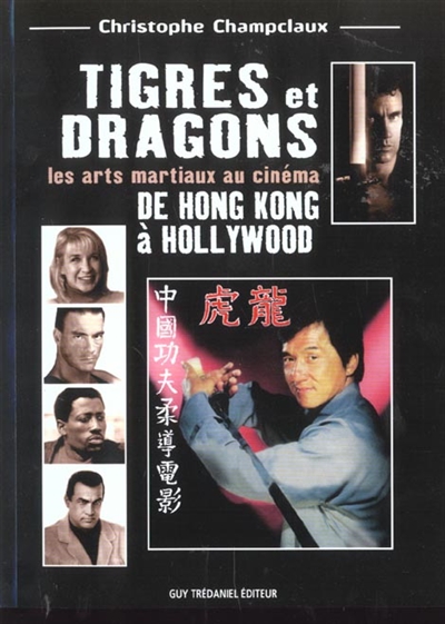 Tigres et dragons : les arts martiaux au cinéma : de Hong Kong à Hollywood | Champclaux, Christophe