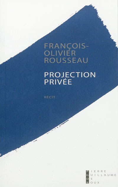 Projection privée : récit | Rousseau, François-Olivier